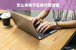 怎么找袜子品牌代理加盟