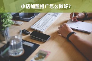 小店加盟推广怎么做好？