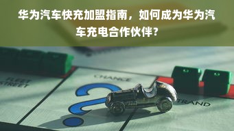 华为汽车快充加盟指南，如何成为华为汽车充电合作伙伴？