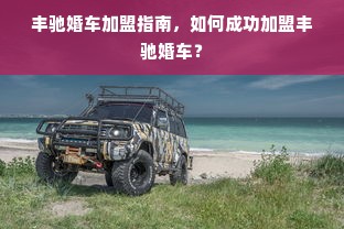 丰驰婚车加盟指南，如何成功加盟丰驰婚车？