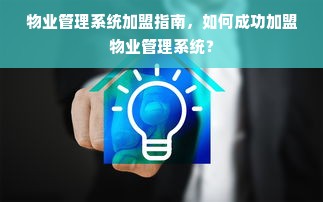 物业管理系统加盟指南，如何成功加盟物业管理系统？