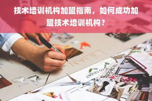 技术培训机构加盟指南，如何成功加盟技术培训机构？