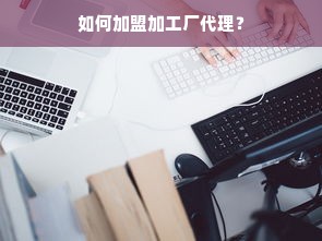 如何加盟加工厂代理？