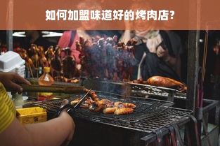 如何加盟味道好的烤肉店？