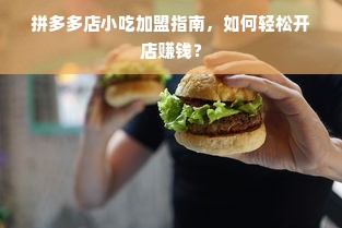 拼多多店小吃加盟指南，如何轻松开店赚钱？