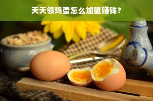 天天领鸡蛋怎么加盟赚钱？