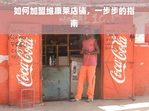 如何加盟维康莱店铺，一步步的指南