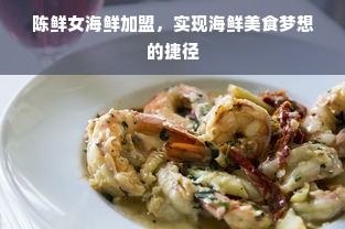 陈鲜女海鲜加盟，实现海鲜美食梦想的捷径