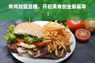 炸鸡加盟直播，开启美食创业新篇章！