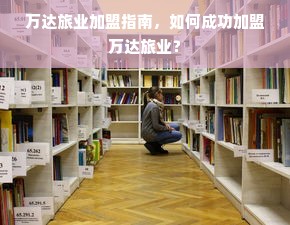 万达旅业加盟指南，如何成功加盟万达旅业？