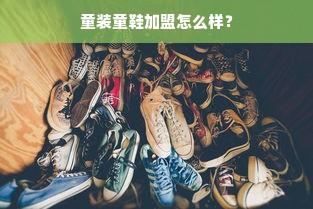 童装童鞋加盟怎么样？