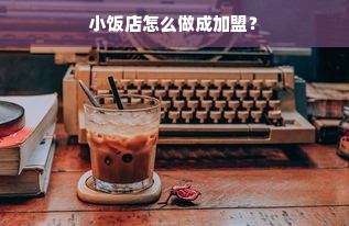 小饭店怎么做成加盟？