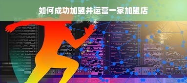 如何成功加盟并运营一家加盟店