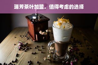 瑞芳茶叶加盟，值得考虑的选择