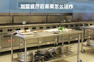 加盟餐厅后需要怎么运作