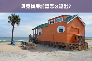 贝壳找房加盟怎么退出？