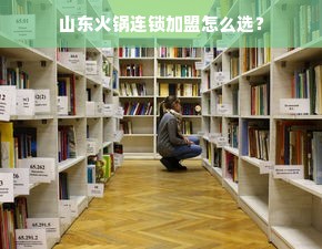 山东火锅连锁加盟怎么选？