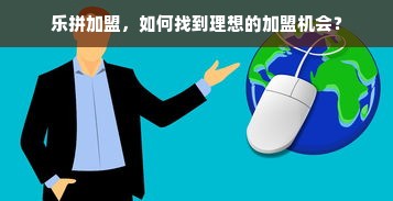 乐拼加盟，如何找到理想的加盟机会？
