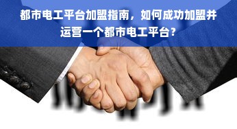 都市电工平台加盟指南，如何成功加盟并运营一个都市电工平台？