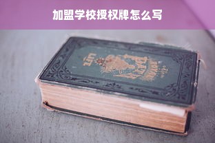 加盟学校授权牌怎么写
