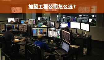 加盟工程公司怎么选？