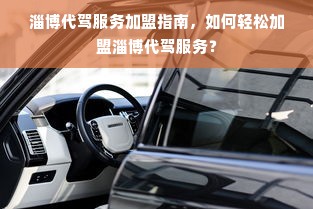 淄博代驾服务加盟指南，如何轻松加盟淄博代驾服务？