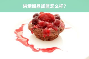 烘焙甜品加盟怎么样？