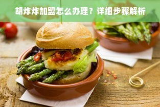 胡炸炸加盟怎么办理？详细步骤解析