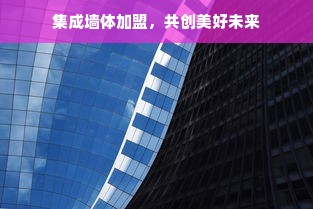 集成墙体加盟，共创美好未来
