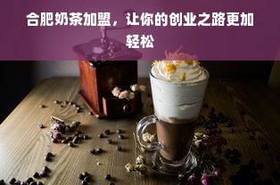 合肥奶茶加盟，让你的创业之路更加轻松