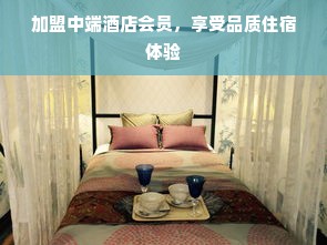 加盟中端酒店会员，享受品质住宿体验