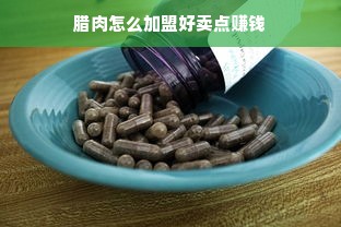 腊肉怎么加盟好卖点赚钱