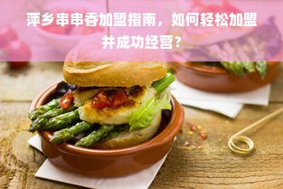 萍乡串串香加盟指南，如何轻松加盟并成功经营？