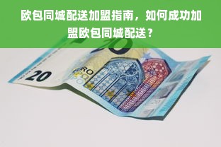 欧包同城配送加盟指南，如何成功加盟欧包同城配送？