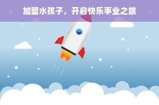 加盟水孩子，开启快乐事业之旅