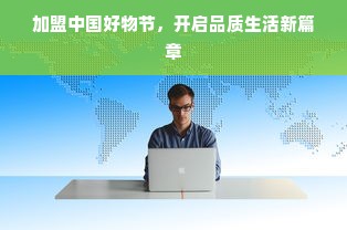 加盟中国好物节，开启品质生活新篇章