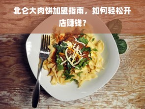 北仑大肉饼加盟指南，如何轻松开店赚钱？