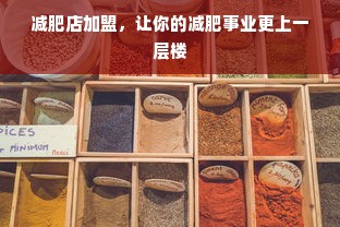 减肥店加盟，让你的减肥事业更上一层楼
