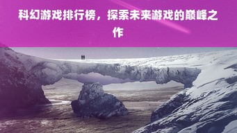 科幻游戏排行榜，探索未来游戏的巅峰之作