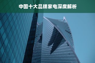 中国十大品牌家电深度解析