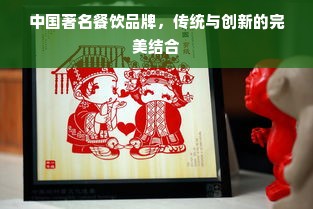 中国著名餐饮品牌，传统与创新的完美结合