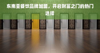 东南亚餐饮品牌加盟，开启财富之门的热门选择