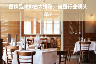 餐饮品牌排名大揭秘，谁是行业领头羊？