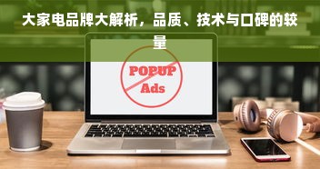 大家电品牌大解析，品质、技术与口碑的较量