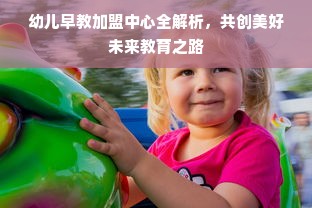 幼儿早教加盟中心全解析，共创美好未来教育之路
