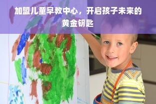 加盟儿童早教中心，开启孩子未来的黄金钥匙