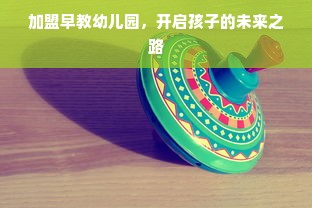 加盟早教幼儿园，开启孩子的未来之路
