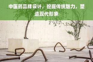 中医药品牌设计，挖掘传统魅力，塑造现代形象
