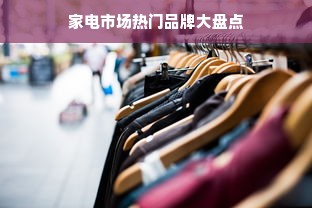 家电市场热门品牌大盘点