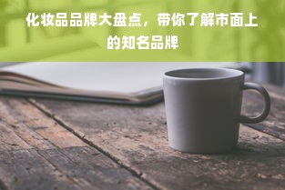 化妆品品牌大盘点，带你了解市面上的知名品牌